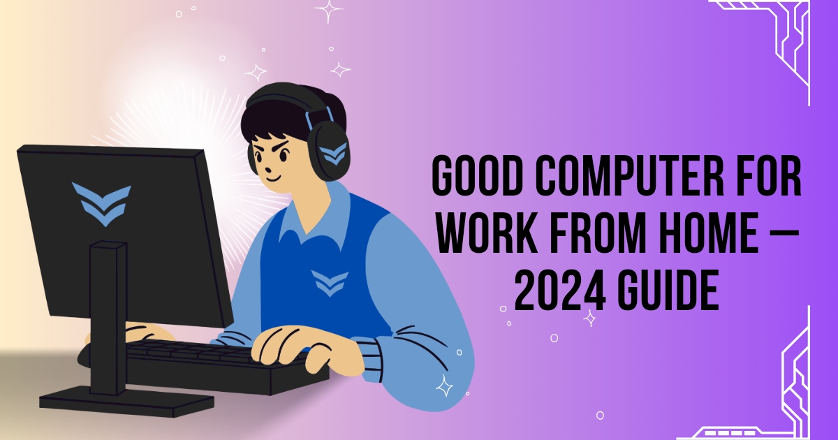 Good Computer For Work From Home – 2024 Guide